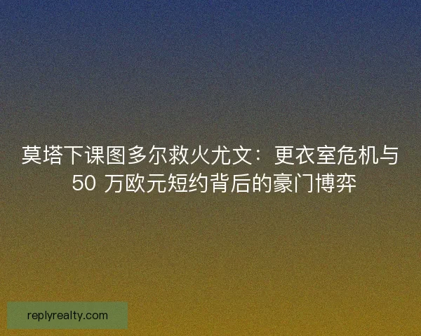 莫塔下课图多尔救火尤文：更衣室危机与 50 万欧元短约背后的豪门博弈