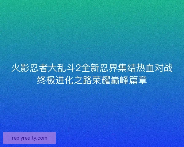 火影忍者大乱斗2全新忍界集结热血对战终极进化之路荣耀巅峰篇章