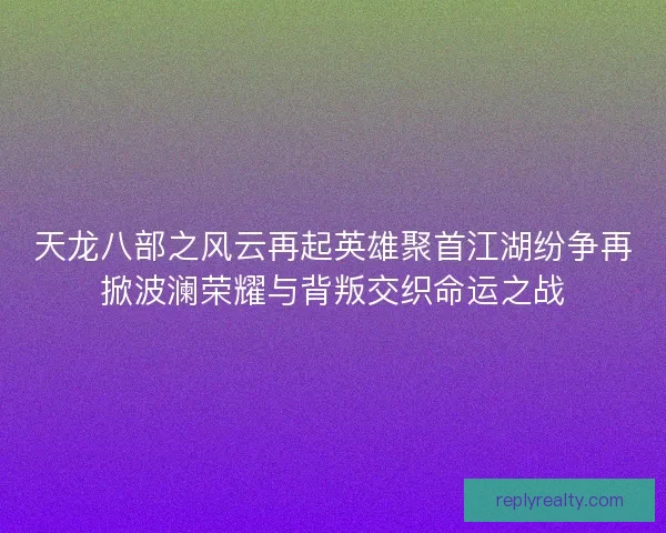 天龙八部之风云再起英雄聚首江湖纷争再掀波澜荣耀与背叛交织命运之战