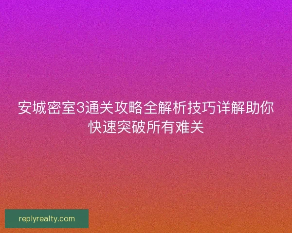 安城密室3通关攻略全解析技巧详解助你快速突破所有难关
