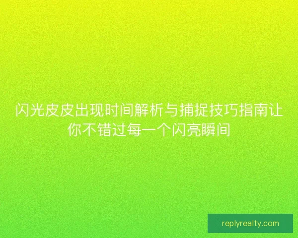 闪光皮皮出现时间解析与捕捉技巧指南让你不错过每一个闪亮瞬间