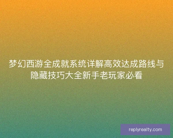 梦幻西游全成就系统详解高效达成路线与隐藏技巧大全新手老玩家必看