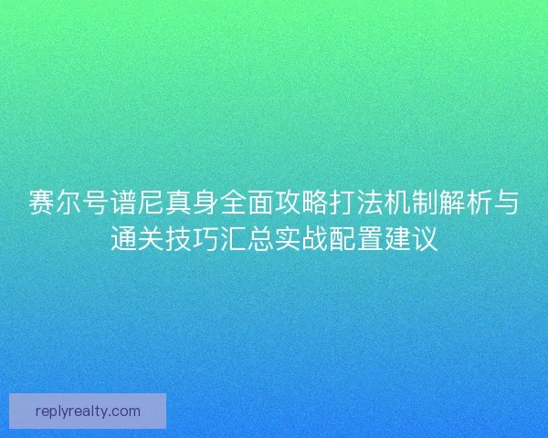 赛尔号谱尼真身全面攻略打法机制解析与通关技巧汇总实战配置建议