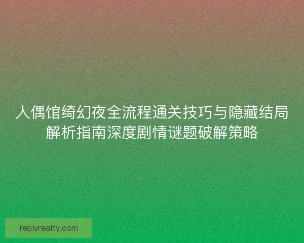 人偶馆绮幻夜全流程通关技巧与隐藏结局解析指南深度剧情谜题破解策略