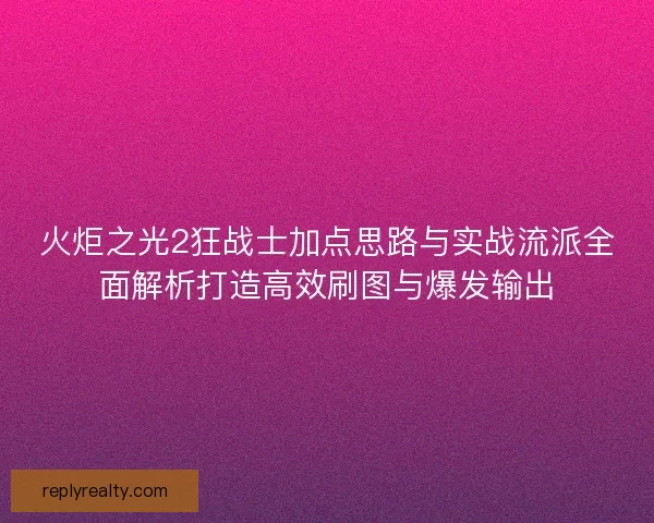 火炬之光2狂战士加点思路与实战流派全面解析打造高效刷图与爆发输出