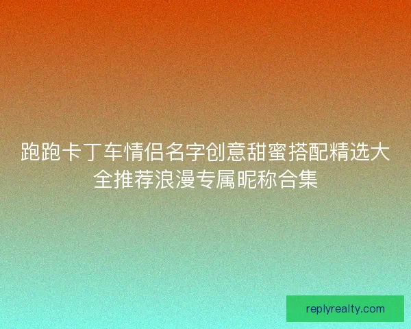 跑跑卡丁车情侣名字创意甜蜜搭配精选大全推荐浪漫专属昵称合集