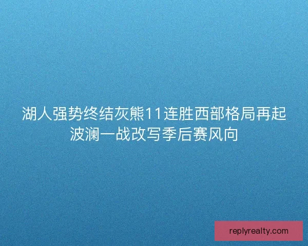 湖人强势终结灰熊11连胜西部格局再起波澜一战改写季后赛风向