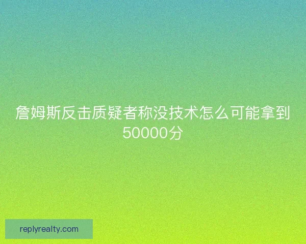 詹姆斯反击质疑者称没技术怎么可能拿到50000分