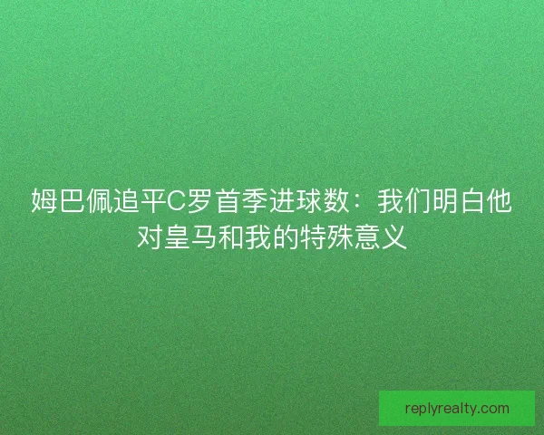 姆巴佩追平C罗首季进球数：我们明白他对皇马和我的特殊意义
