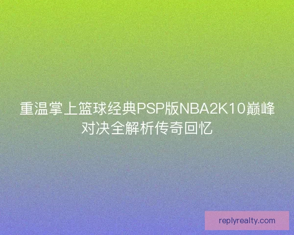 重温掌上篮球经典PSP版NBA2K10巅峰对决全解析传奇回忆