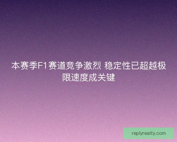 本赛季F1赛道竞争激烈 稳定性已超越极限速度成关键