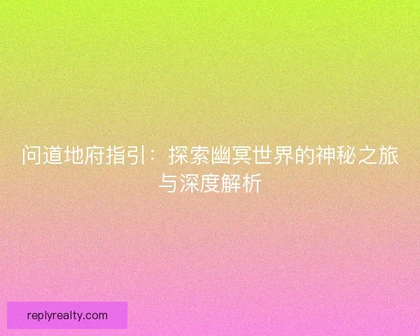 问道地府指引：探索幽冥世界的神秘之旅与深度解析