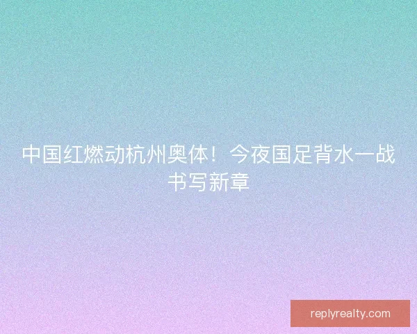 中国红燃动杭州奥体！今夜国足背水一战书写新章