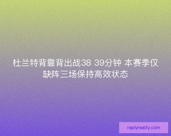 杜兰特背靠背出战38 39分钟 本赛季仅缺阵三场保持高效状态