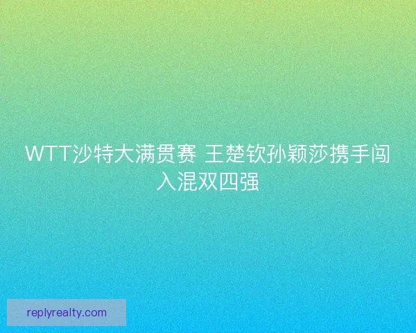 WTT沙特大满贯赛 王楚钦孙颖莎携手闯入混双四强
