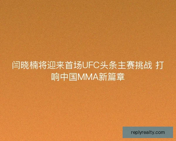 闫晓楠将迎来首场UFC头条主赛挑战 打响中国MMA新篇章