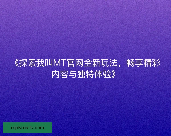 《探索我叫MT官网全新玩法，畅享精彩内容与独特体验》