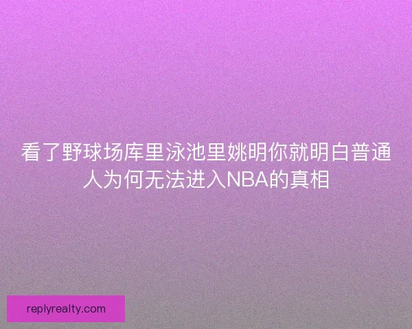 看了野球场库里泳池里姚明你就明白普通人为何无法进入NBA的真相