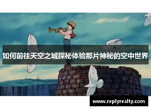 如何前往天空之城探秘体验那片神秘的空中世界