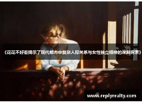 《花花不好惹揭示了现代都市中复杂人际关系与女性独立精神的深刻探索》